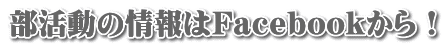 部活動の情報はFacebookから!