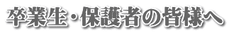 卒業生・保護者の皆様へ